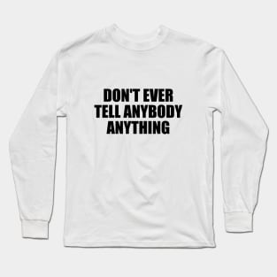 Don't ever tell anybody anything Long Sleeve T-Shirt